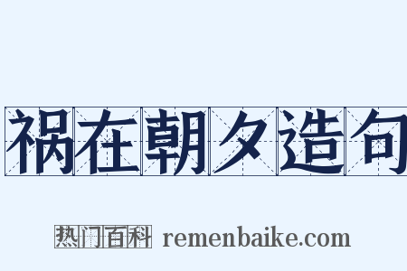 祸在朝夕造句是什么意思的图片